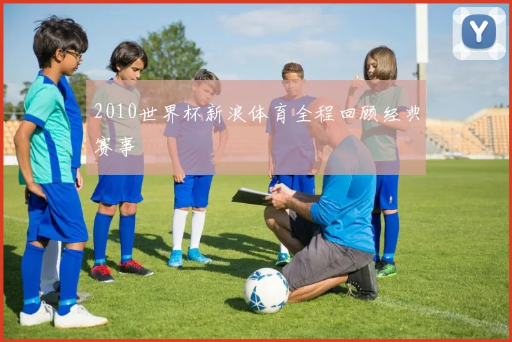 2010世界杯新浪体育全程回顾经典赛事