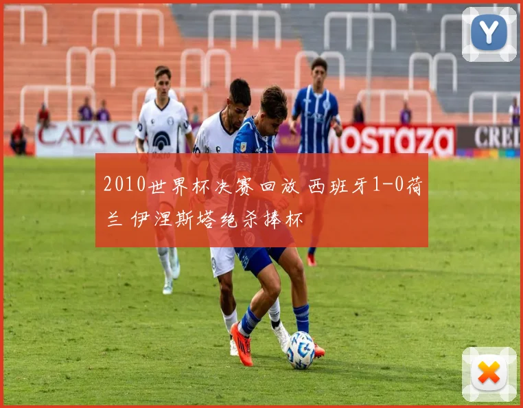 2010世界杯决赛回放 西班牙1-0荷兰 伊涅斯塔绝杀捧杯