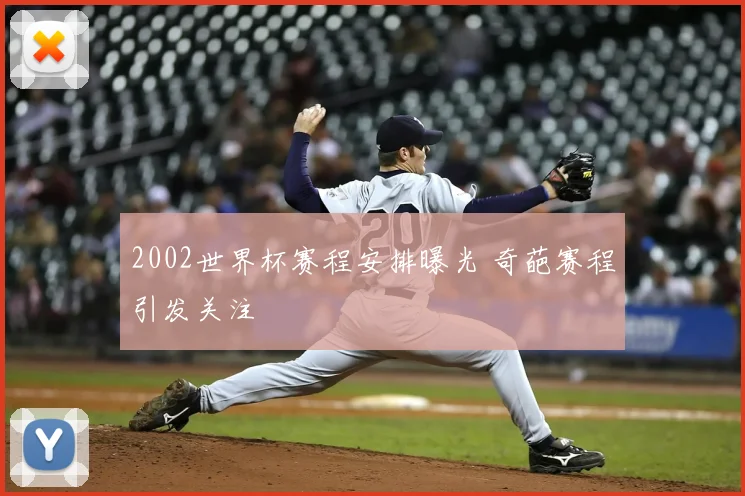 2002世界杯赛程安排曝光 奇葩赛程引发关注