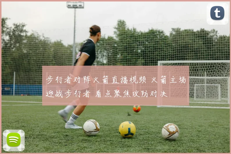 步行者对阵火箭直播视频 火箭主场迎战步行者 看点聚焦攻防对决