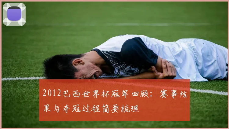 2012巴西世界杯冠军回顾:赛事结果与夺冠过程简要梳理