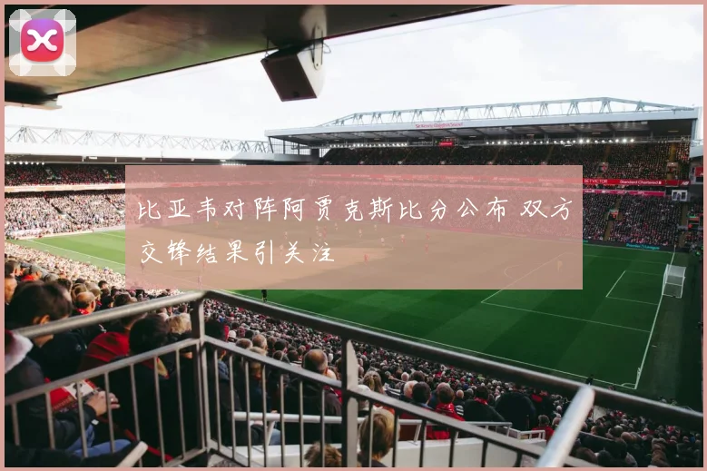 比亚韦对阵阿贾克斯比分公布 双方交锋结果引关注