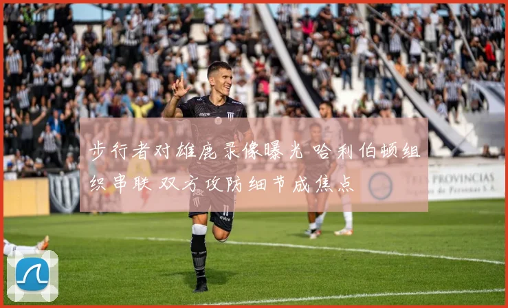 步行者对雄鹿录像曝光 哈利伯顿组织串联 双方攻防细节成焦点