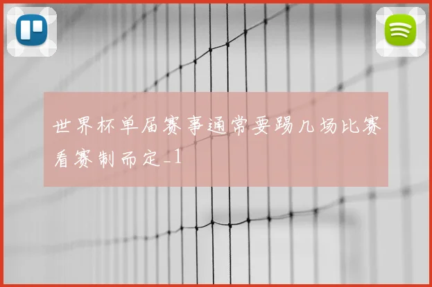 世界杯单届赛事通常要踢几场比赛看赛制而定_1