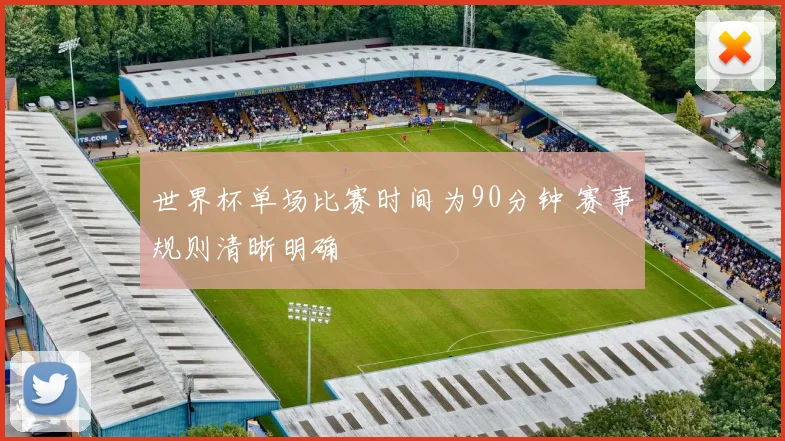 世界杯单场比赛时间为90分钟 赛事规则清晰明确