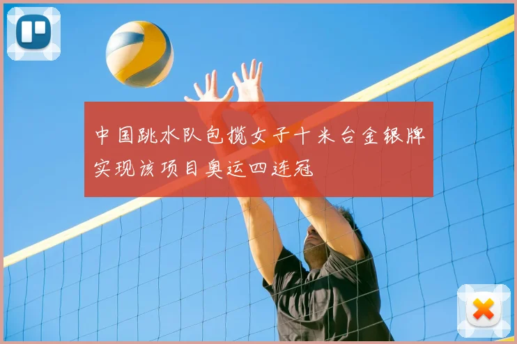 中国跳水队包揽女子十米台金银牌实现该项目奥运四连冠