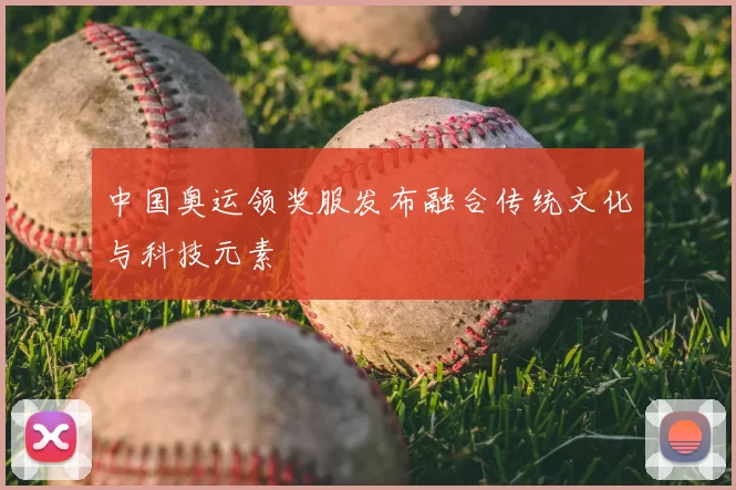 中国奥运领奖服发布融合传统文化与科技元素