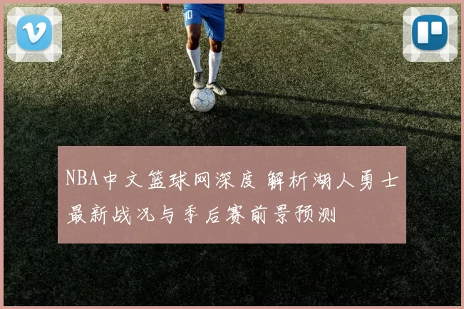 NBA中文篮球网深度 解析湖人勇士最新战况与季后赛前景预测