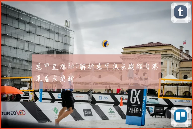 意甲直播360解析意甲焦点战程与赛果看点更新