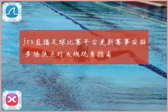 jrs直播足球比赛平台更新赛事安排 多场焦点对决线观看指南