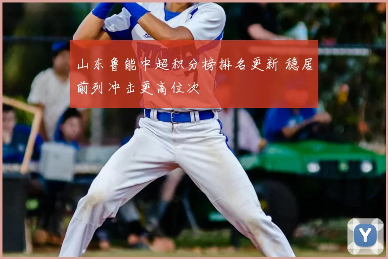 山东鲁能中超积分榜排名更新 稳居前列冲击更高位次