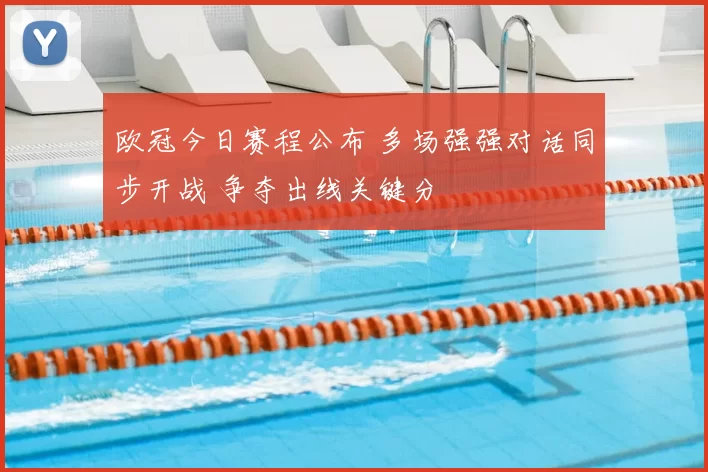 欧冠今日赛程公布 多场强强对话同步开战 争夺出线关键分