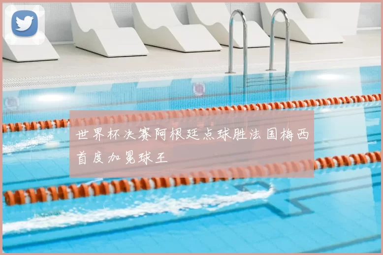 世界杯决赛阿根廷点球胜法国梅西首度加冕球王