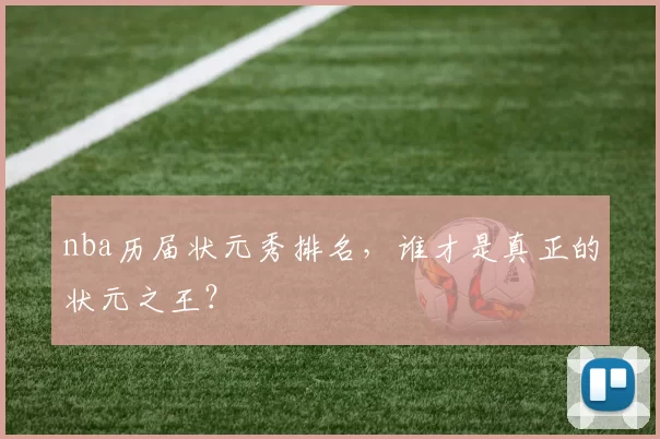 nba历届状元秀排名,谁才是真正的状元之王?