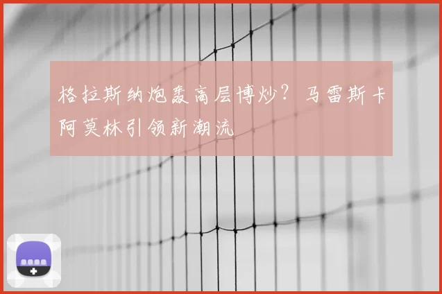 格拉斯纳炮轰高层博炒？马雷斯卡阿莫林引领新潮流