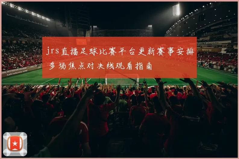 jrs直播足球比赛平台更新赛事安排 多场焦点对决线观看指南