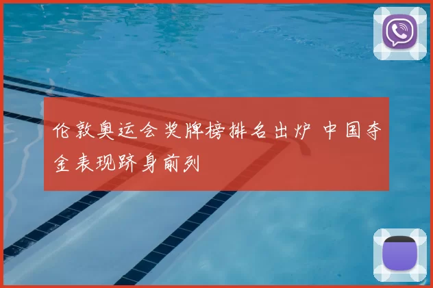 伦敦奥运会奖牌榜排名出炉 中国夺金表现跻身前列