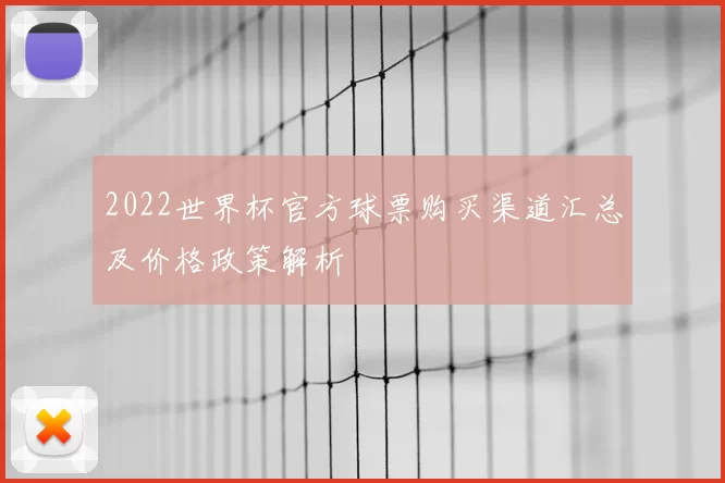 2022世界杯官方球票购买渠道汇总及价格政策解析