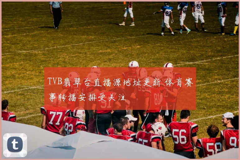TVB翡翠台直播源地址更新 体育赛事转播安排受关注