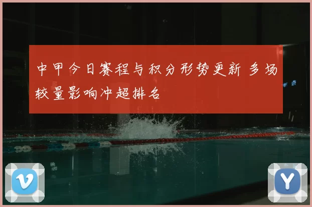 中甲今日赛程与积分形势更新 多场较量影响冲超排名