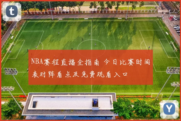 NBA赛程直播全指南 今日比赛时间表对阵看点及免费观看入口