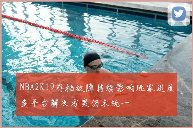 NBA2K19存档故障持续影响玩家进度多平台解决方案仍未统一