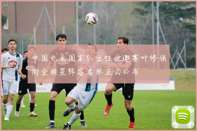 中国电竞国家队出征世邀赛叶修领衔全明星阵容名单正式公布