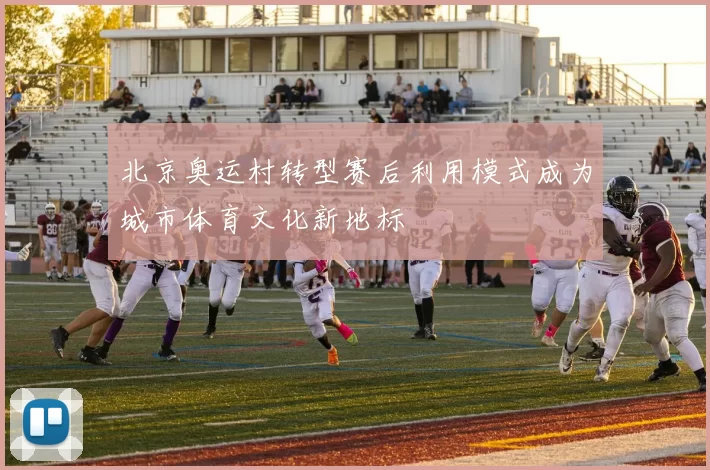 北京奥运村转型赛后利用模式成为城市体育文化新地标