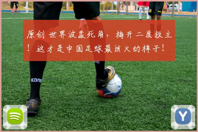 原创 世界波轰死角，梅开二度救主！这才是中国足球最该火的样子！