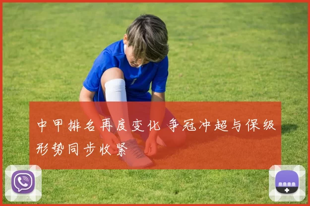 中甲排名再度变化 争冠冲超与保级形势同步收紧