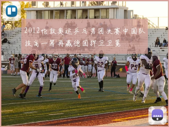 2012伦敦奥运乒乓男团决赛中国队技高一筹再赢德国捍卫卫冕