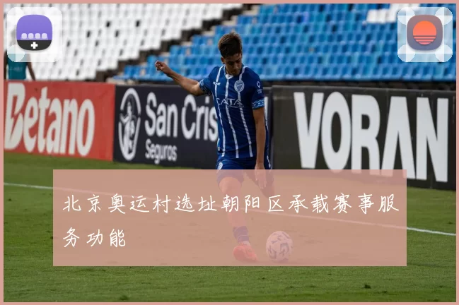 北京奥运村选址朝阳区承载赛事服务功能