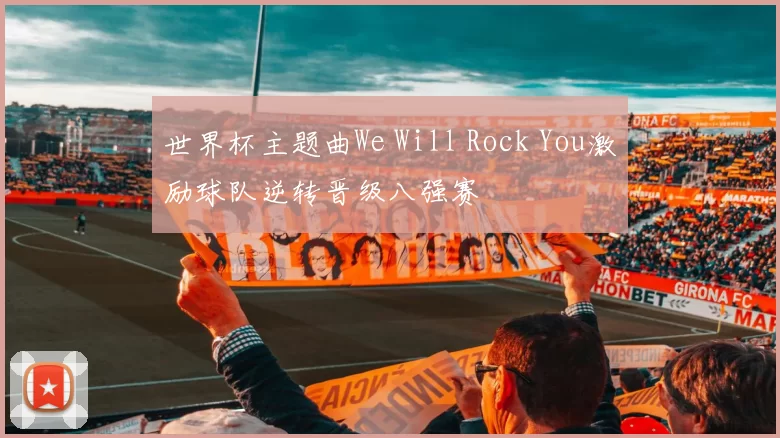 世界杯主题曲We Will Rock You激励球队逆转晋级八强赛