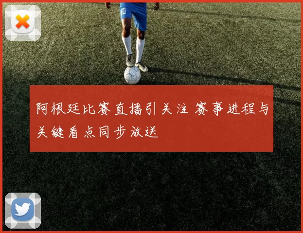 阿根廷比赛直播引关注 赛事进程与关键看点同步放送