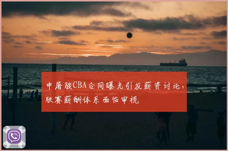 申屠骏CBA合同曝光引发薪资讨论,联赛薪酬体系面临审视