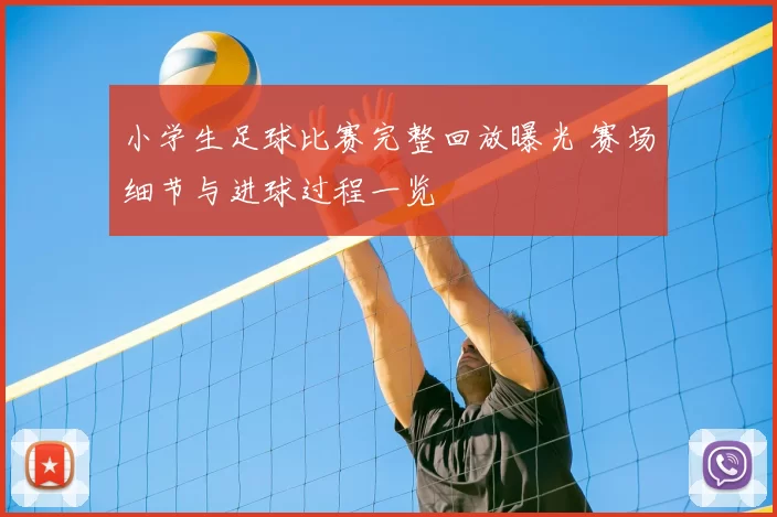 小学生足球比赛完整回放曝光 赛场细节与进球过程一览