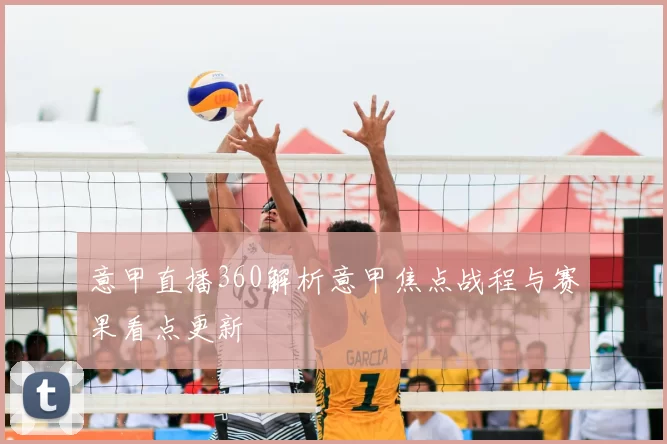 意甲直播360解析意甲焦点战程与赛果看点更新