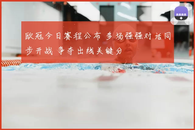 欧冠今日赛程公布 多场强强对话同步开战 争夺出线关键分