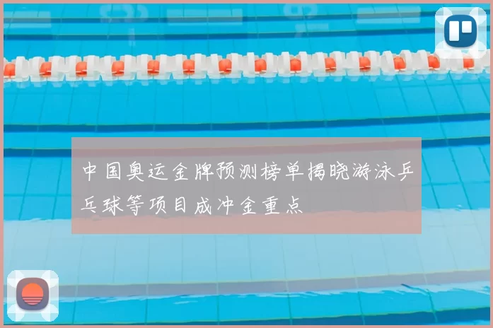 中国奥运金牌预测榜单揭晓游泳乒乓球等项目成冲金重点