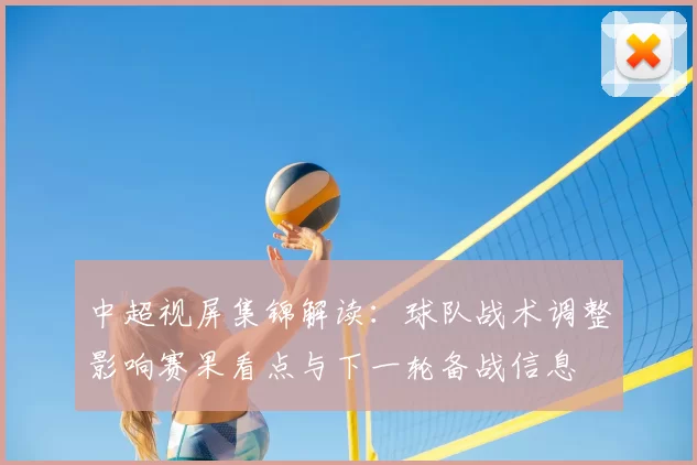 中超视屏集锦解读：球队战术调整影响赛果看点与下一轮备战信息