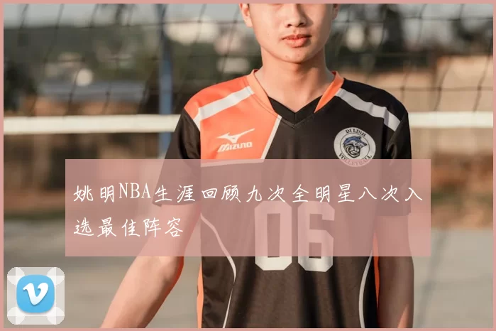 姚明NBA生涯回顾九次全明星八次入选最佳阵容