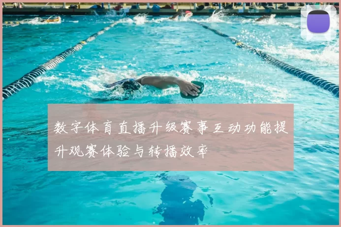 数字体育直播升级赛事互动功能提升观赛体验与转播效率