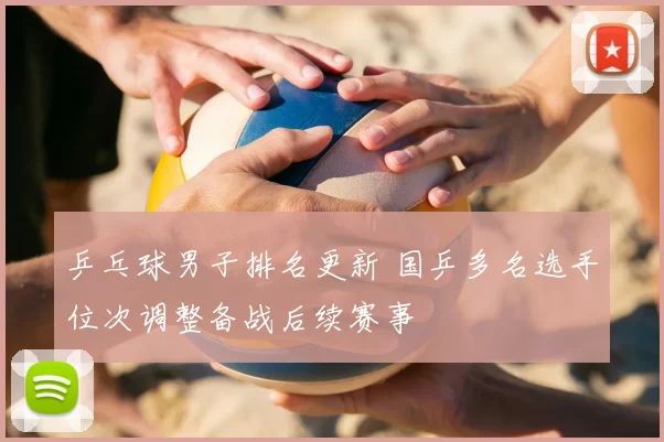 乒乓球男子排名更新 国乒多名选手位次调整备战后续赛事