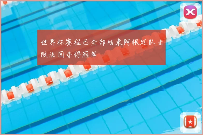 世界杯赛程已全部结束阿根廷队击败法国夺得冠军