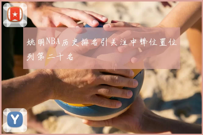 姚明NBA历史排名引关注中锋位置位列第二十名