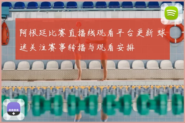 阿根廷比赛直播线观看平台更新 球迷关注赛事转播与观看安排