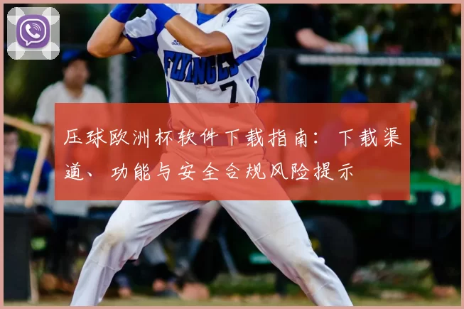 压球欧洲杯软件下载指南:下载渠道、功能与安全合规风险提示