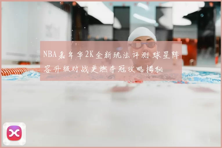 NBA嘉年华2K全新玩法评测 球星阵容升级对战更燃夺冠攻略揭秘
