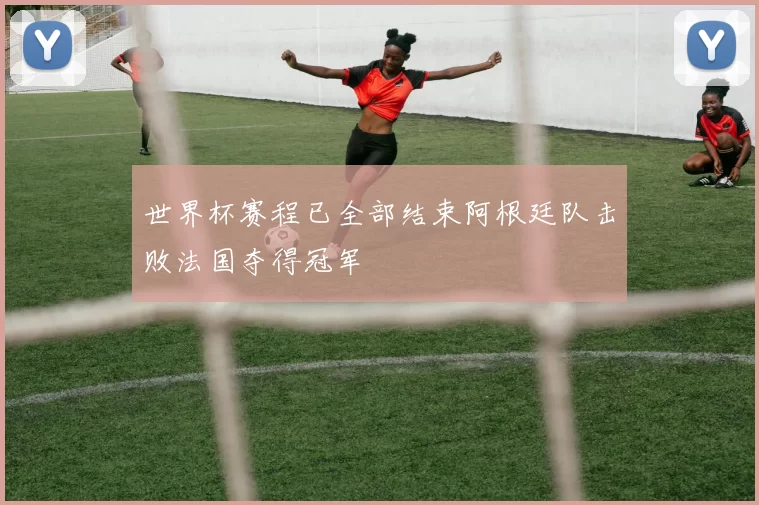 世界杯赛程已全部结束阿根廷队击败法国夺得冠军