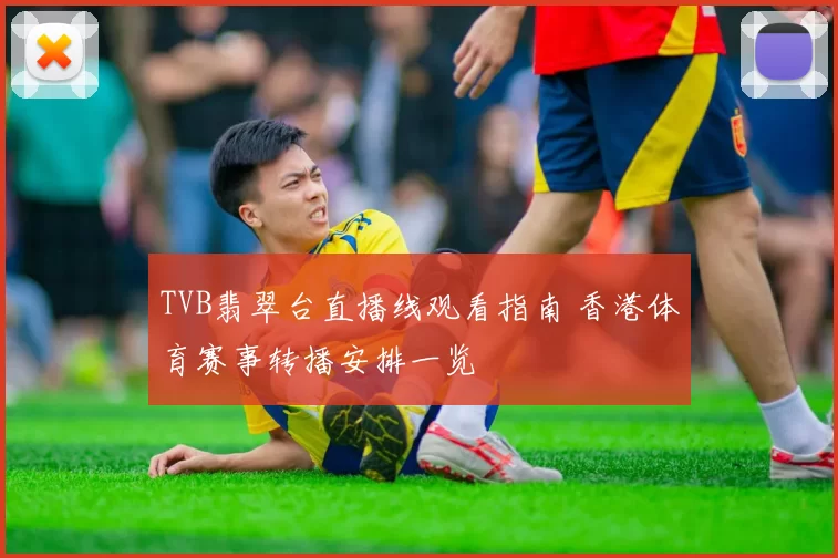 TVB翡翠台直播线观看指南 香港体育赛事转播安排一览